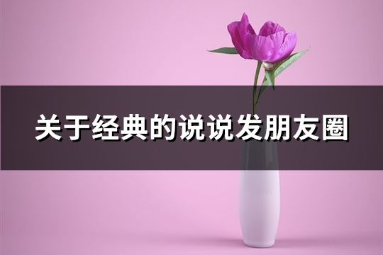 关于经典的说说发朋友圈(优选93句)